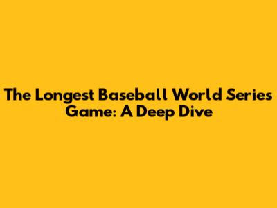 The Longest Baseball World Series Game: A Deep Dive