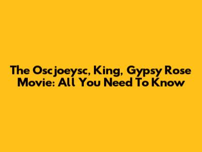 The Oscjoeysc, King, Gypsy Rose Movie: All You Need To Know