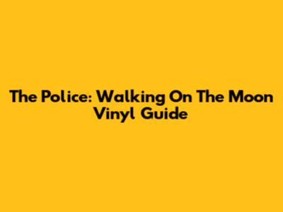 The Police: Walking On The Moon Vinyl Guide