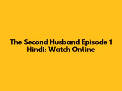 The Second Husband Episode 1 Hindi: Watch Online