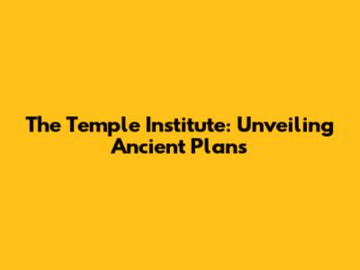 The Temple Institute: Unveiling Ancient Plans
