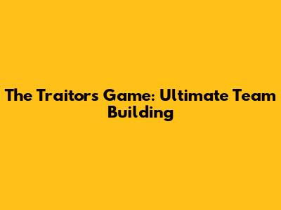 The Traitors Game: Ultimate Team Building