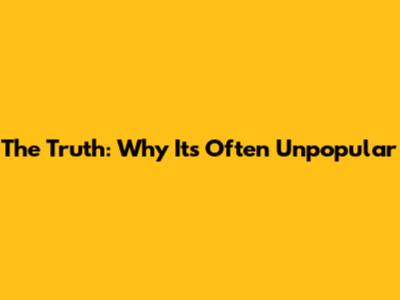The Truth: Why It's Often Unpopular