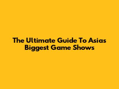 The Ultimate Guide To Asia's Biggest Game Shows