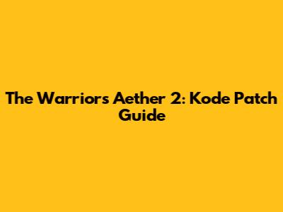 The Warriors Aether 2: Kode Patch Guide