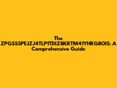 The ZPGSSSPEJZJ4TLP1TDIZ8KRTM41YHRG8OIS: A Comprehensive Guide