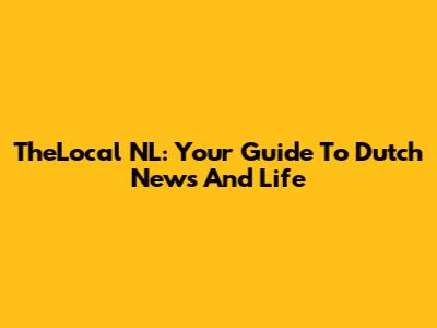 TheLocal NL: Your Guide To Dutch News And Life