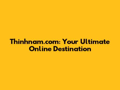 Thinhnam.com: Your Ultimate Online Destination