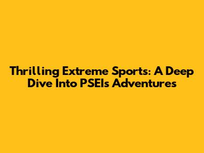 Thrilling Extreme Sports: A Deep Dive Into PSEI's Adventures