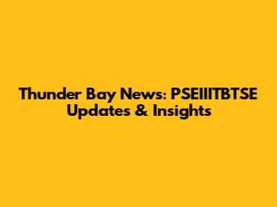 Thunder Bay News: PSEIIITBTSE Updates & Insights
