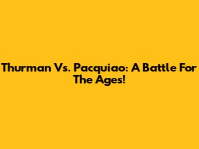 Thurman Vs. Pacquiao: A Battle For The Ages!