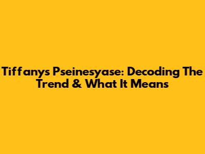 Tiffany's Pseinesyase: Decoding The Trend & What It Means