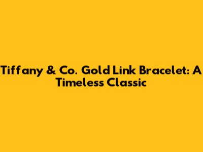 Tiffany & Co. Gold Link Bracelet: A Timeless Classic