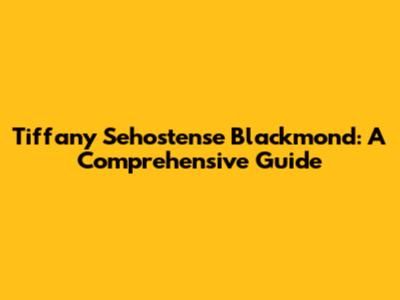 Tiffany Sehostense Blackmond: A Comprehensive Guide