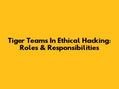 Tiger Teams In Ethical Hacking: Roles & Responsibilities