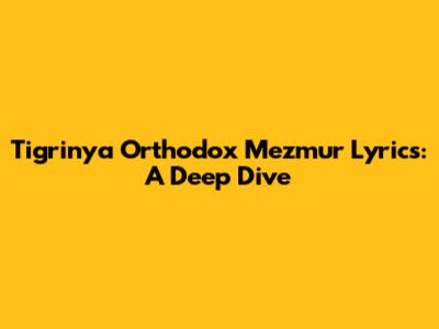 Tigrinya Orthodox Mezmur Lyrics: A Deep Dive