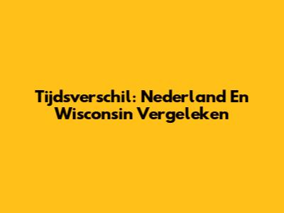 Tijdsverschil: Nederland En Wisconsin Vergeleken