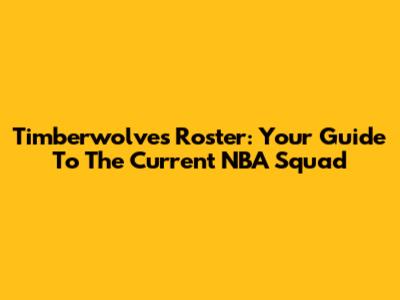 Timberwolves Roster: Your Guide To The Current NBA Squad