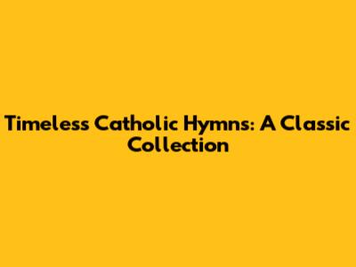 Timeless Catholic Hymns: A Classic Collection