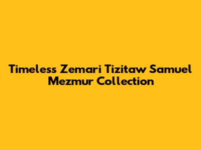 Timeless Zemari Tizitaw Samuel Mezmur Collection