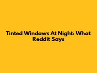 Tinted Windows At Night: What Reddit Says