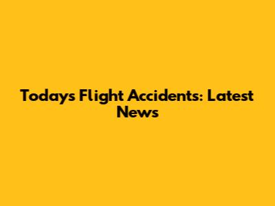 Today's Flight Accidents: Latest News