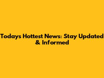 Today's Hottest News: Stay Updated & Informed