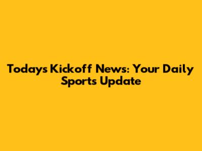 Today's Kickoff News: Your Daily Sports Update