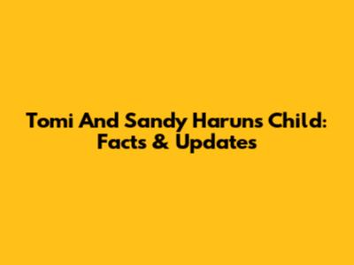 Tomi And Sandy Harun's Child: Facts & Updates