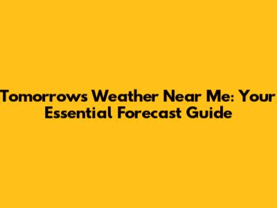 Tomorrow's Weather Near Me: Your Essential Forecast Guide