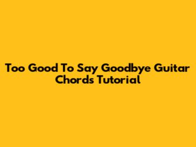 Too Good To Say Goodbye Guitar Chords Tutorial