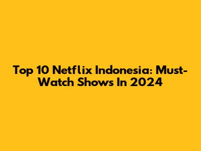 Top 10 Netflix Indonesia: Must-Watch Shows In 2024