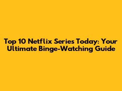 Top 10 Netflix Series Today: Your Ultimate Binge-Watching Guide