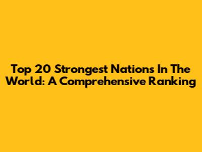 Top 20 Strongest Nations In The World: A Comprehensive Ranking