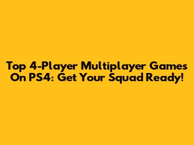 Top 4-Player Multiplayer Games On PS4: Get Your Squad Ready!