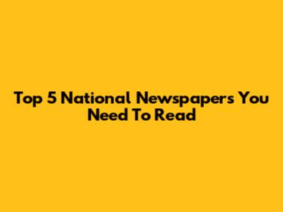 Top 5 National Newspapers You Need To Read