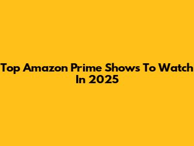 Top Amazon Prime Shows To Watch In 2025