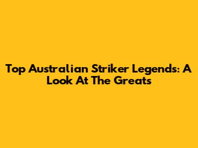 Top Australian Striker Legends: A Look At The Greats
