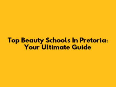 Top Beauty Schools In Pretoria: Your Ultimate Guide