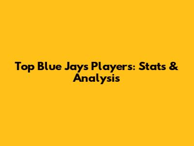 Top Blue Jays Players: Stats & Analysis