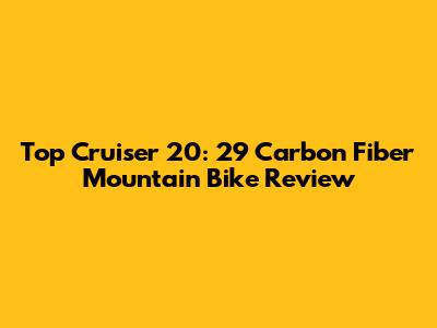 Top Cruiser 20: 29 Carbon Fiber Mountain Bike Review