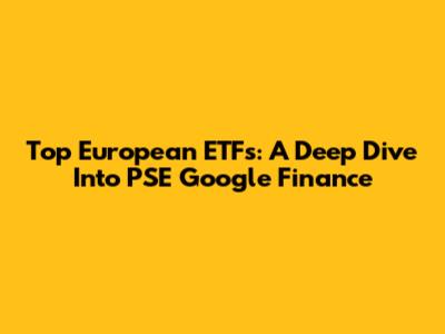 Top European ETFs: A Deep Dive Into PSE Google Finance
