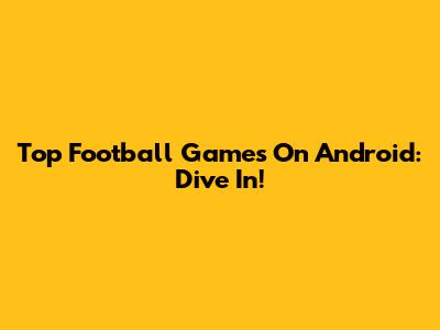 Top Football Games On Android: Dive In!