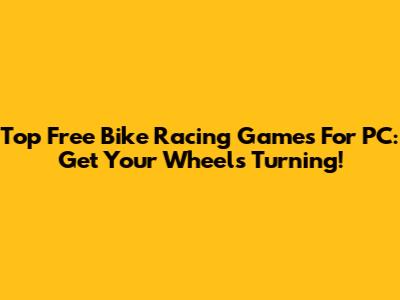 Top Free Bike Racing Games For PC: Get Your Wheels Turning!