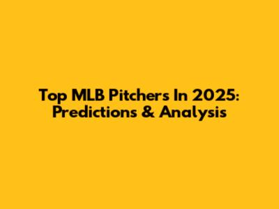 Top MLB Pitchers In 2025: Predictions & Analysis