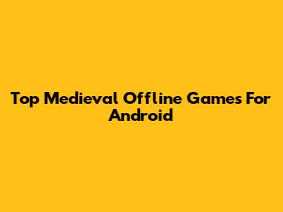 Top Medieval Offline Games For Android