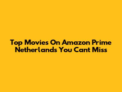Top Movies On Amazon Prime Netherlands You Can't Miss