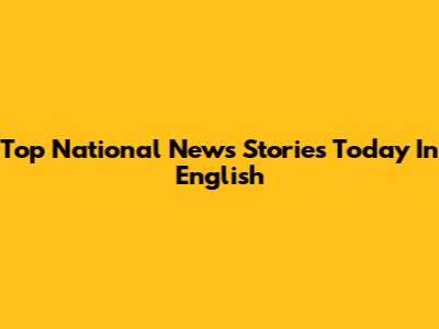 Top National News Stories Today In English