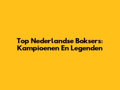 Top Nederlandse Boksers: Kampioenen En Legenden