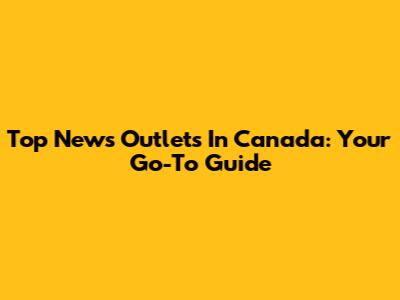 Top News Outlets In Canada: Your Go-To Guide